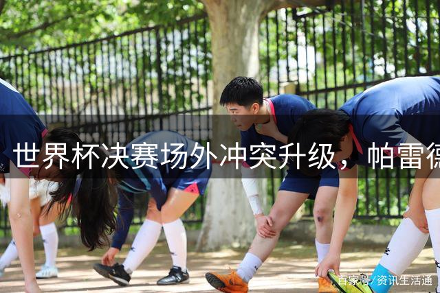 世界杯决赛场外冲突升级，帕雷德斯为何与西班牙球员大打出手？