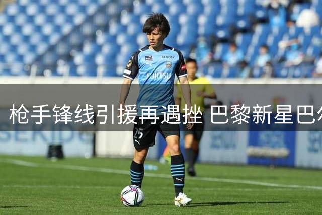 枪手锋线引援再遇挫 巴黎新星巴尔科拉成备选方案