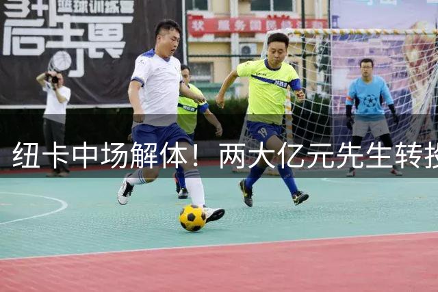 纽卡中场解体！两大亿元先生转投北伦敦 巴西悍将申请赴中东淘金